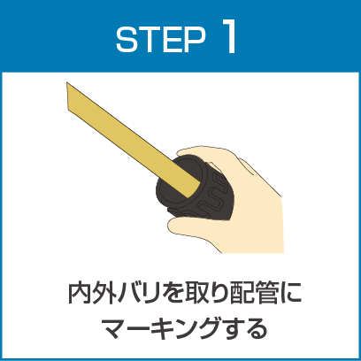 STEP1 内外バリを取り配管にマーキングする